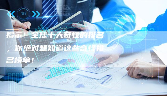 揭示！全球十大奇怪的排名，你绝对想知道这些奇怪排名榜单！