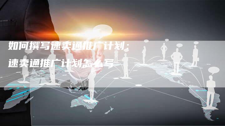 如何撰写速卖通推广计划：速卖通推广计划怎么写-夫唯域名网