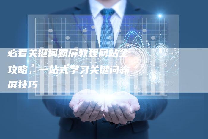 必看关键词霸屏教程网站全攻略，一站式学习关键词霸屏技巧