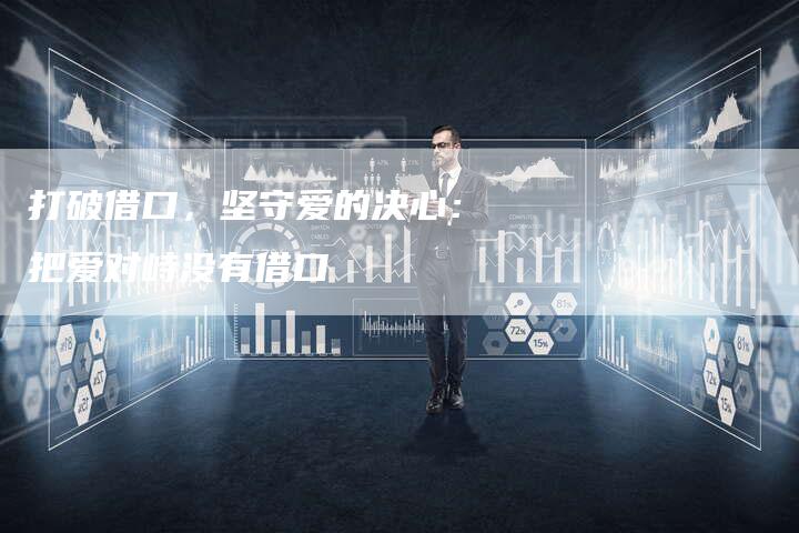 打破借口，坚守爱的决心：把爱对峙没有借口-夫唯域名网