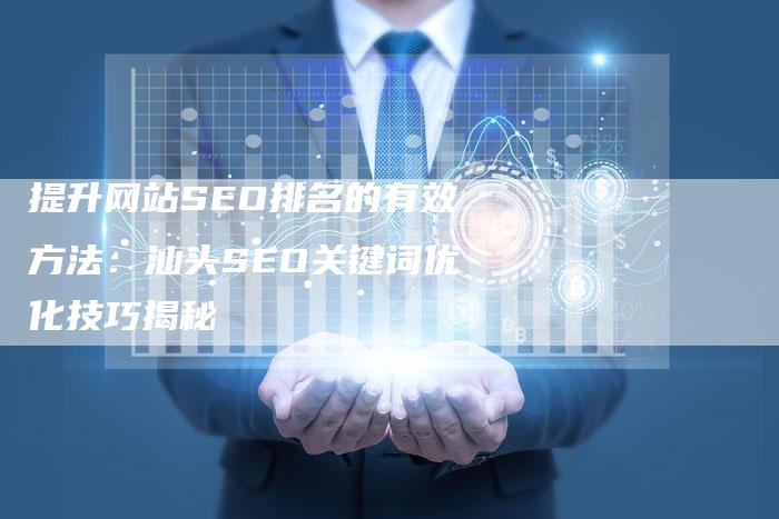 提升网站SEO排名的有效方法：汕头SEO关键词优化技巧揭秘