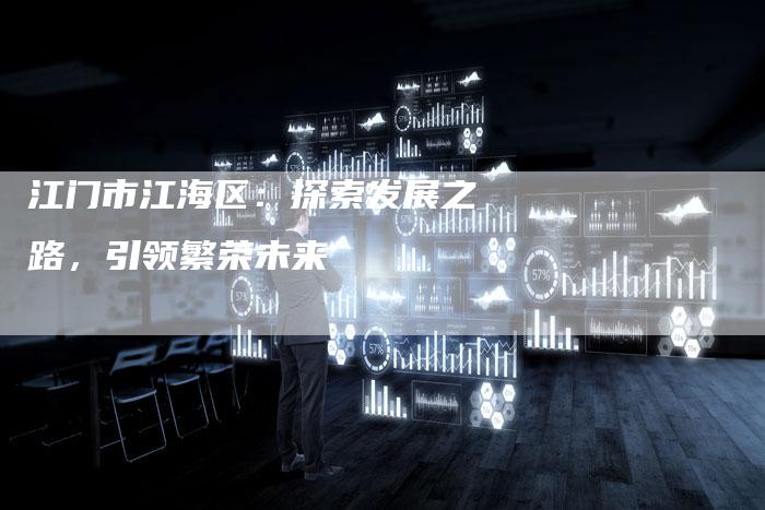 江门市江海区：探索发展之路，引领繁荣未来-夫唯域名网