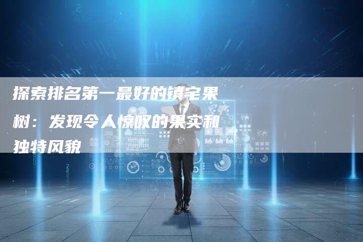 探索排名第一最好的镇宅果树：发现令人惊叹的果实和独特风貌