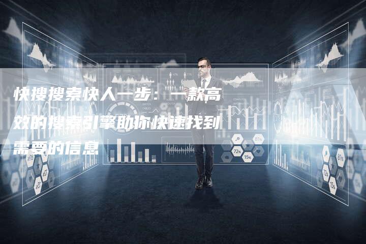快搜搜索快人一步：一款高效的搜索引擎助你快速找到需要的信息-夫唯域名网