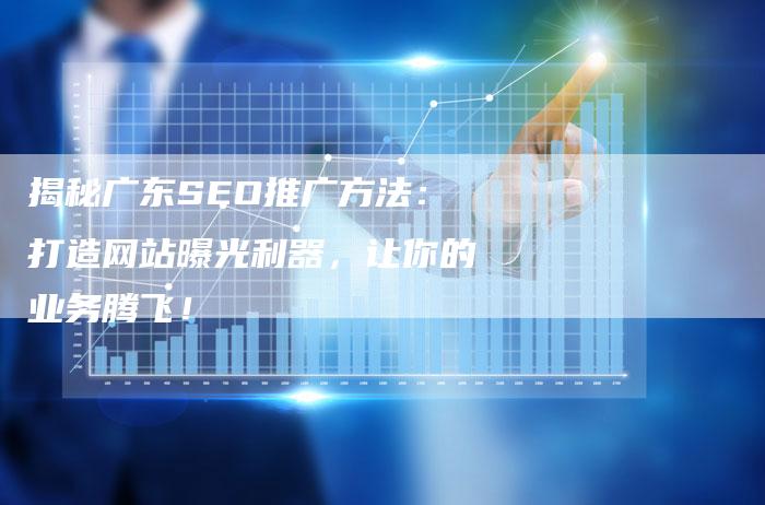 揭秘广东SEO推广方法：打造网站曝光利器，让你的业务腾飞！