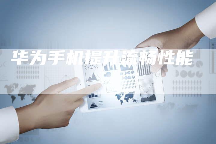 华为手机提升流畅性能-夫唯域名网