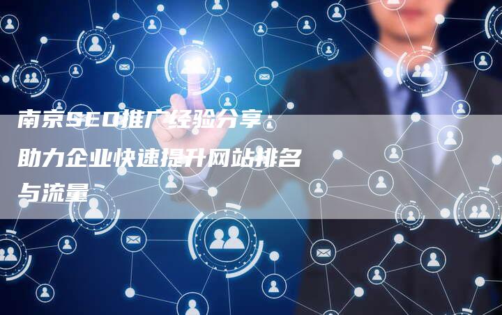 南京SEO推广经验分享：助力企业快速提升网站排名与流量