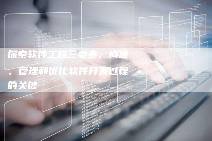 探索软件工程三要素：构建、管理和优化软件开发过程的关键-夫唯域名网