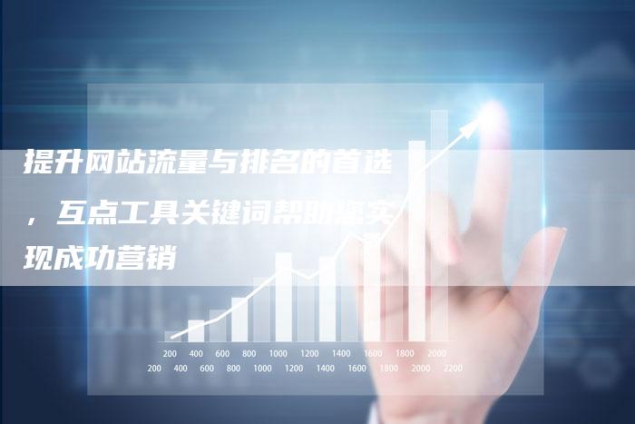 提升网站流量与排名的首选，互点工具关键词帮助您实现成功营销