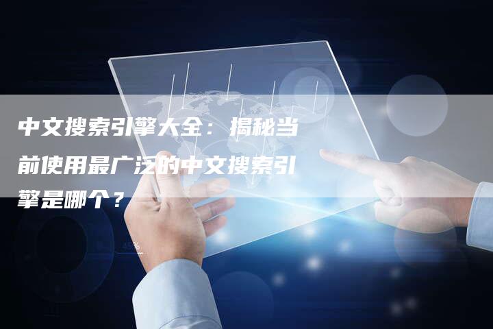 中文搜索引擎大全：揭秘当前使用最广泛的中文搜索引擎是哪个？