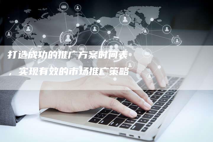 打造成功的推广方案时间表，实现有效的市场推广策略-夫唯域名网