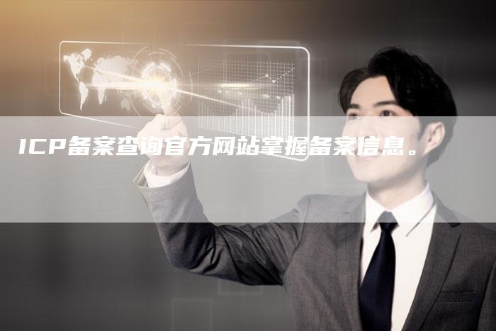ICP备案查询官方网站掌握备案信息。
