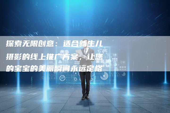 探索无限创意：适合新生儿摄影的线上推广方案，让您的宝宝的美丽瞬间永远定格-夫唯域名网