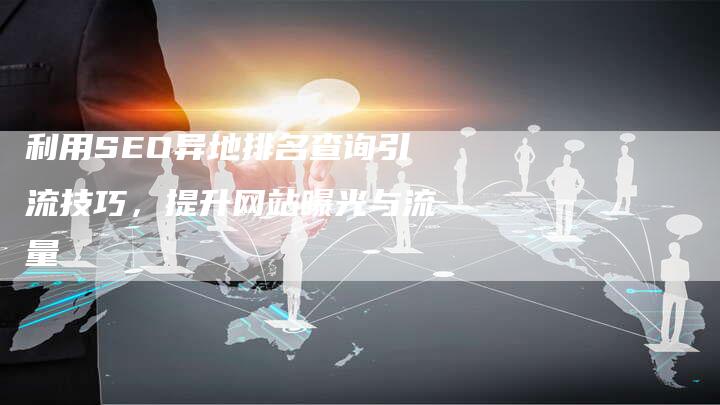 利用SEO异地排名查询引流技巧，提升网站曝光与流量