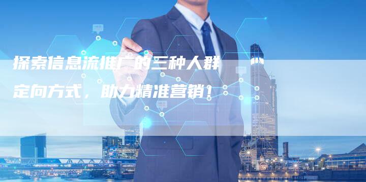 探索信息流推广的三种人群定向方式，助力精准营销！-夫唯域名网