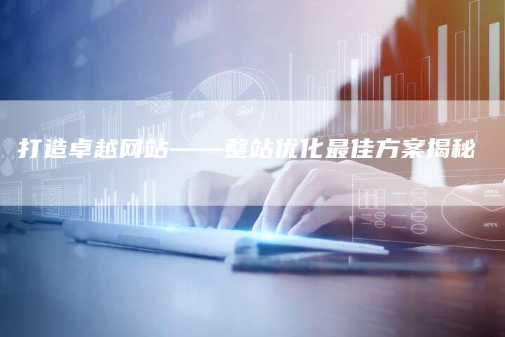 打造卓越网站——整站优化最佳方案揭秘