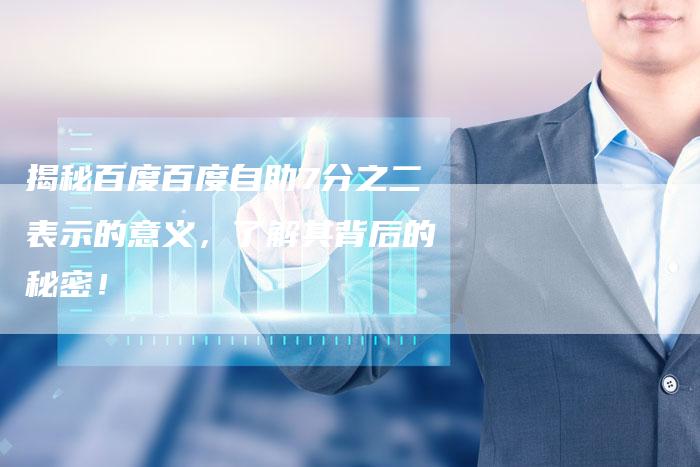 揭秘百度百度自助7分之二表示的意义,了解其背后的秘密!-夫唯域名网