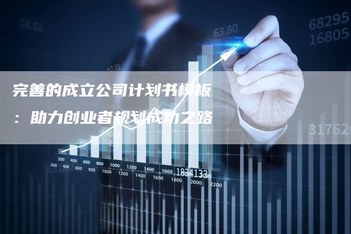 完善的成立公司计划书模板：助力创业者规划成功之路-夫唯域名网