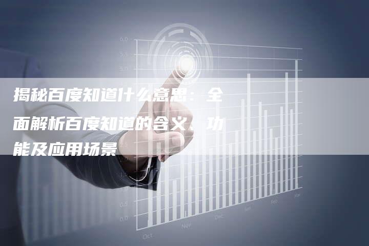 揭秘百度知道什么意思：全面解析百度知道的含义、功能及应用场景-夫唯域名网