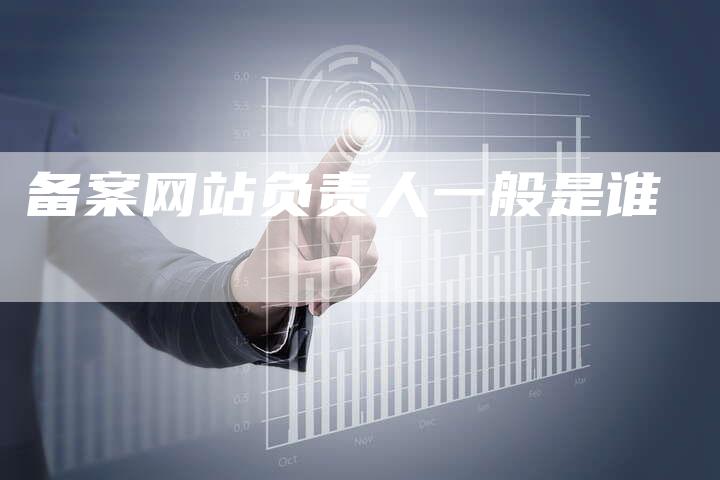备案网站负责人一般是谁-夫唯域名网