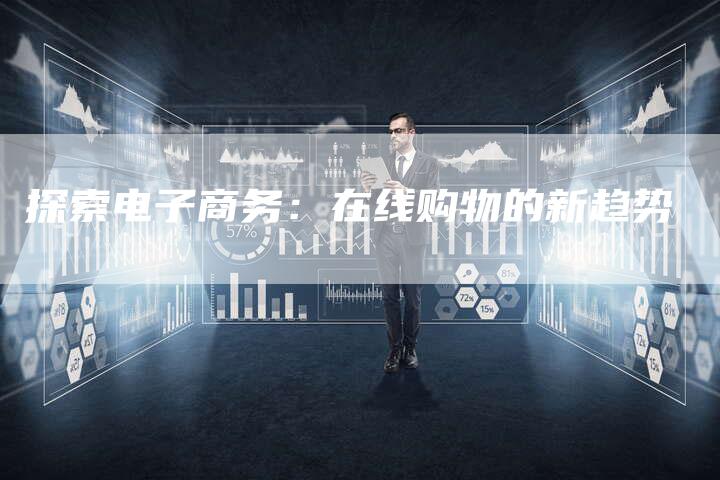 探索电子商务：在线购物的新趋势-夫唯域名网