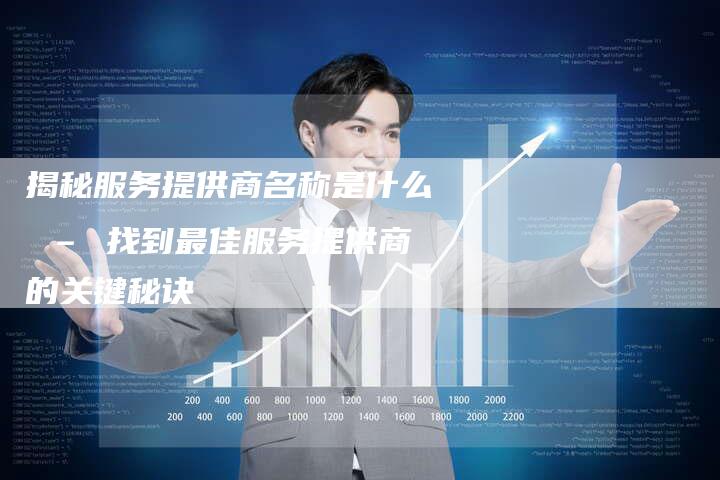 揭秘服务提供商名称是什么 – 找到最佳服务提供商的关键秘诀-夫唯域名网