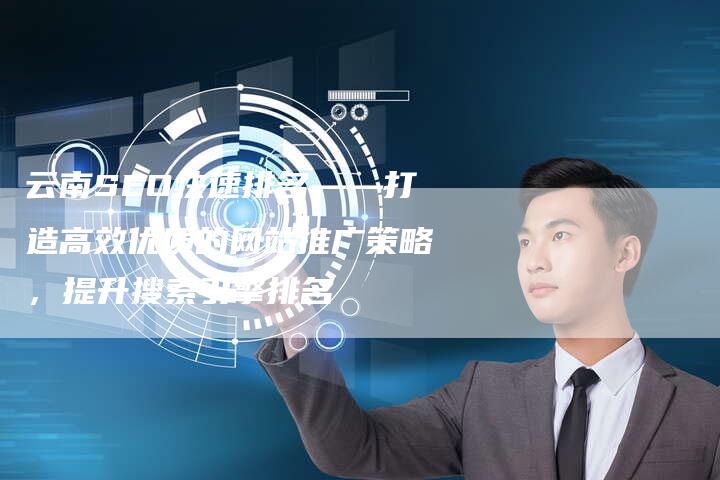 云南SEO快速排名——打造高效优质的网站推广策略，提升搜索引擎排名