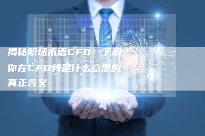 揭秘职场术语CFO：了解你在CFO我是什么意思的真正含义-夫唯域名网
