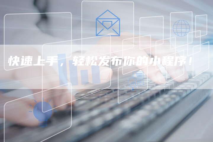 快速上手，轻松发布你的小程序！-夫唯域名网