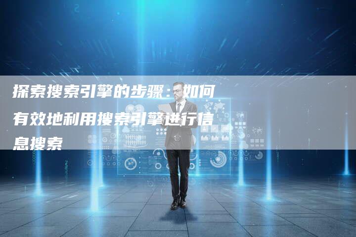 探索搜索引擎的步骤：如何有效地利用搜索引擎进行信息搜索