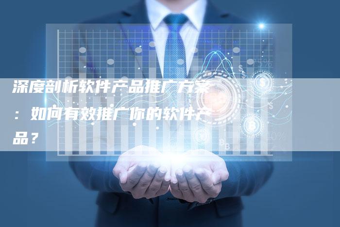 深度剖析软件产品推广方案：如何有效推广你的软件产品？-夫唯域名网