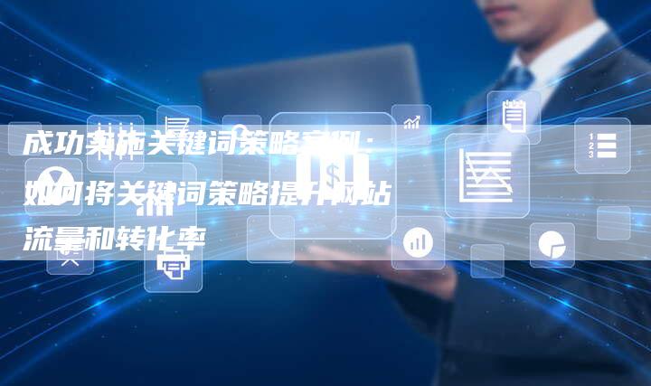 成功实施关键词策略案例：如何将关键词策略提升网站流量和转化率-夫唯域名网