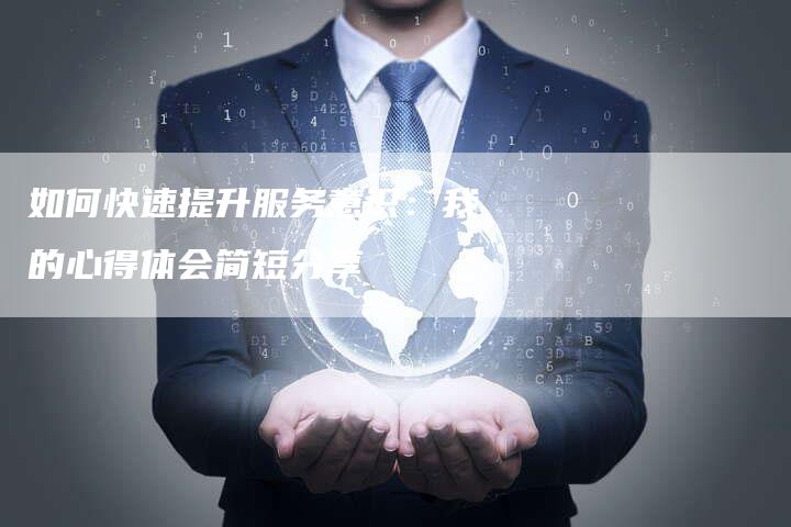 如何快速提升服务意识：我的心得体会简短分享-夫唯域名网