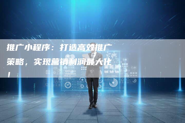 推广小程序：打造高效推广策略，实现营销利润最大化！-夫唯域名网