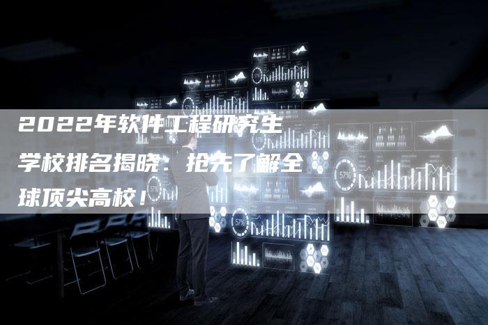 2022年软件工程研究生学校排名揭晓：抢先了解全球顶尖高校！