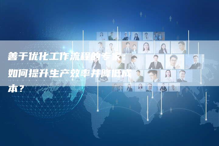 善于优化工作流程的专家：如何提升生产效率并降低成本？-夫唯域名网