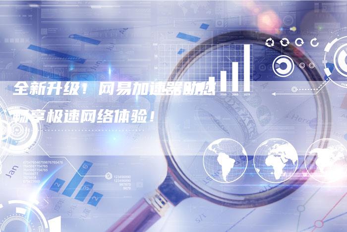 全新升级！网易加速器助您畅享极速网络体验！-夫唯域名网