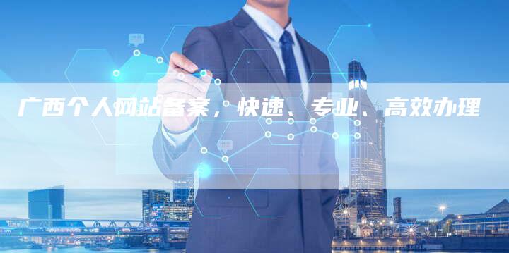 广西个人网站备案，快速、专业、高效办理