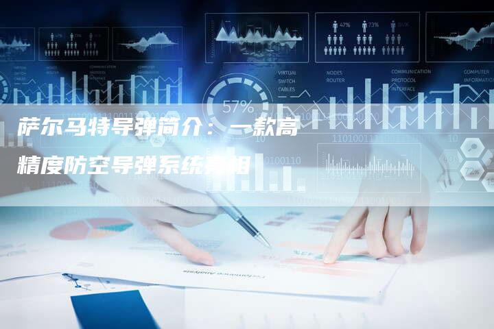 萨尔马特导弹简介：一款高精度防空导弹系统亮相-夫唯域名网