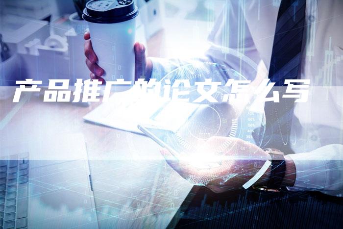 产品推广的论文怎么写