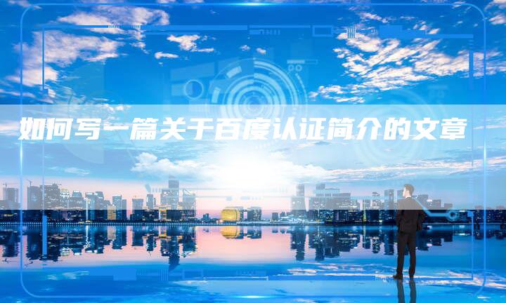 如何写一篇关于百度认证简介的文章-夫唯域名网
