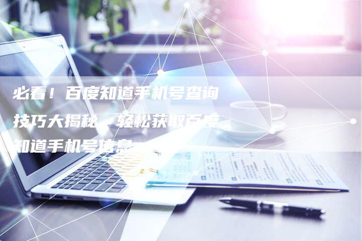 必看！百度知道手机号查询技巧大揭秘，轻松获取百度知道手机号信息