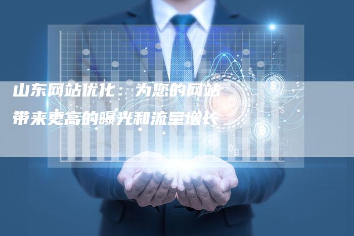 山东网站优化：为您的网站带来更高的曝光和流量增长