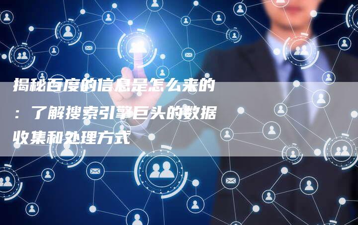 揭秘百度的信息是怎么来的：了解搜索引擎巨头的数据收集和处理方式