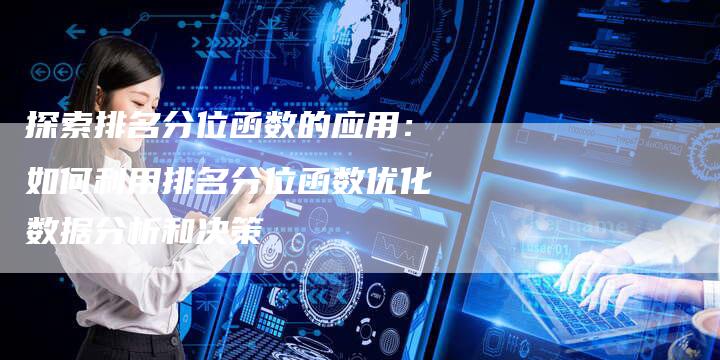 探索排名分位函数的应用：如何利用排名分位函数优化数据分析和决策-夫唯域名网