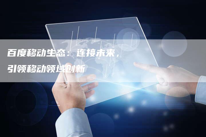 百度移动生态：连接未来，引领移动领域创新-夫唯域名网