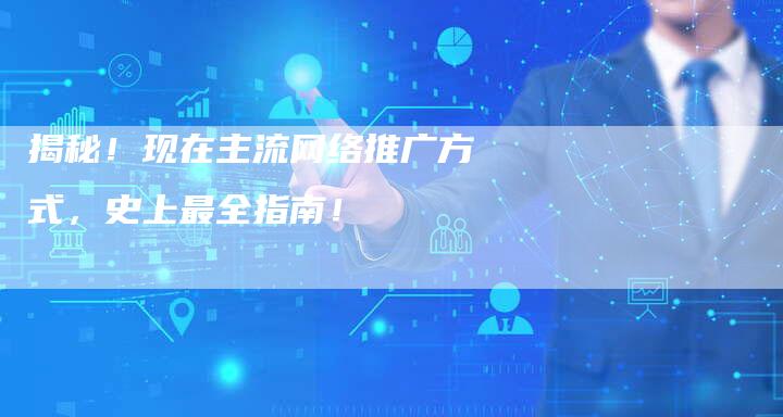 揭秘！现在主流网络推广方式，史上最全指南！-夫唯域名网