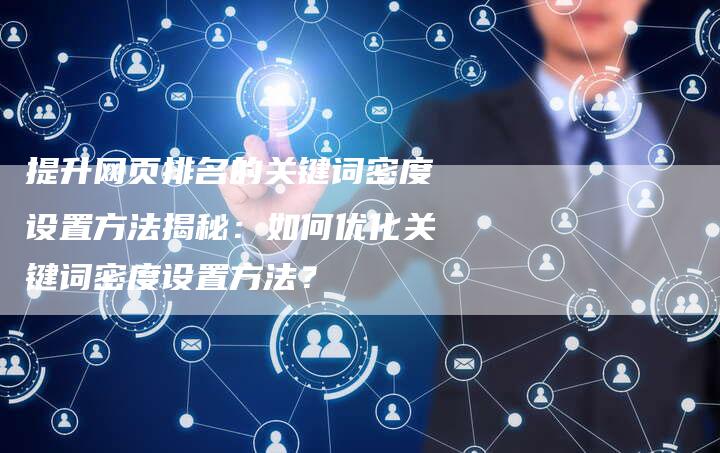 提升网页排名的关键词密度设置方法揭秘：如何优化关键词密度设置方法？