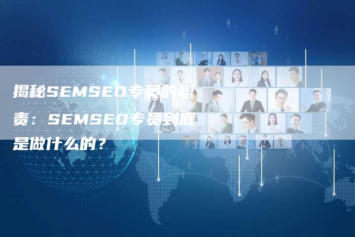 揭秘SEMSEO专员的职责：SEMSEO专员到底是做什么的？-夫唯域名网