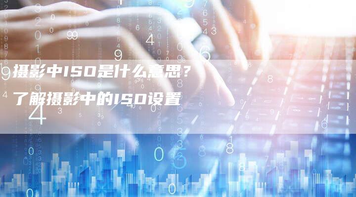摄影中ISO是什么意思？了解摄影中的ISO设置-夫唯域名网
